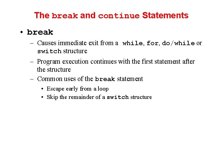 The break and continue Statements • break – Causes immediate exit from a while,