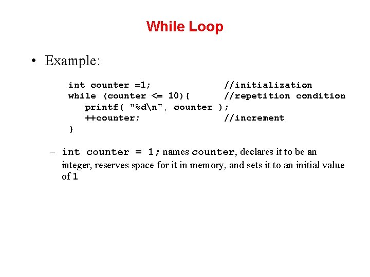 While Loop • Example: int counter =1; //initialization while (counter <= 10){ //repetition condition