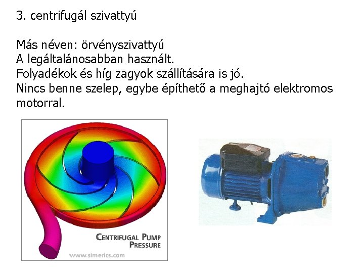3. centrifugál szivattyú Más néven: örvényszivattyú A legáltalánosabban használt. Folyadékok és híg zagyok szállítására