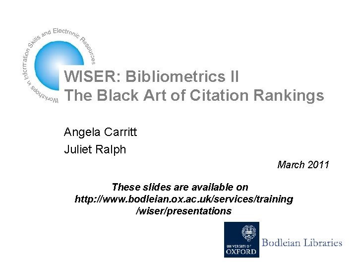 WISER: Bibliometrics II The Black Art of Citation Rankings Angela Carritt Juliet Ralph March