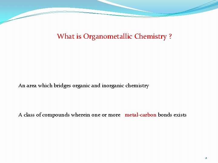 What is Organometallic Chemistry ? An area which bridges organic and inorganic chemistry A
