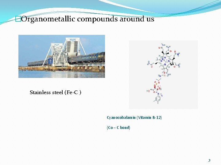 �Organometallic compounds around us Stainless steel (Fe-C ) Cyanocobalamin (Vitamin B-12) (Co – C