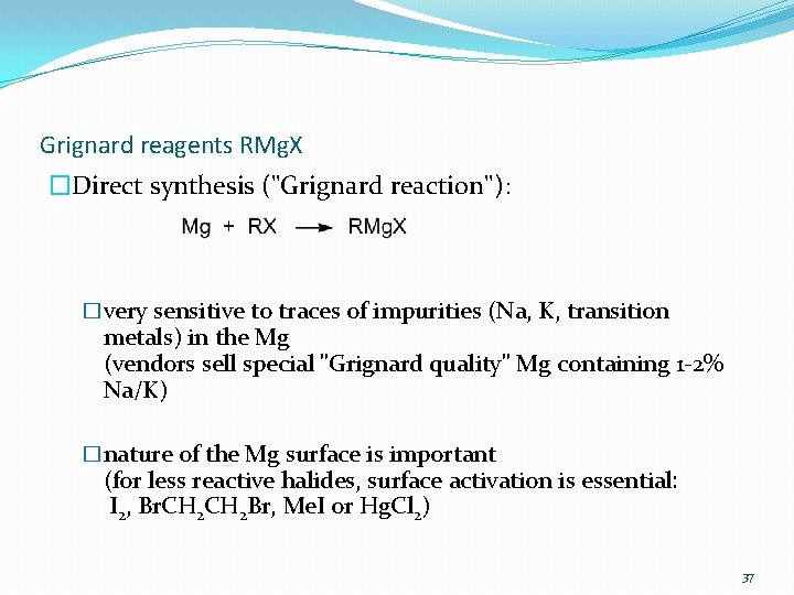 Grignard reagents RMg. X �Direct synthesis ("Grignard reaction"): �very sensitive to traces of impurities