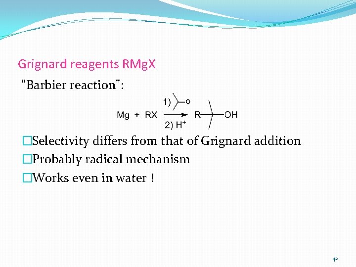 Grignard reagents RMg. X "Barbier reaction": �Selectivity differs from that of Grignard addition �Probably