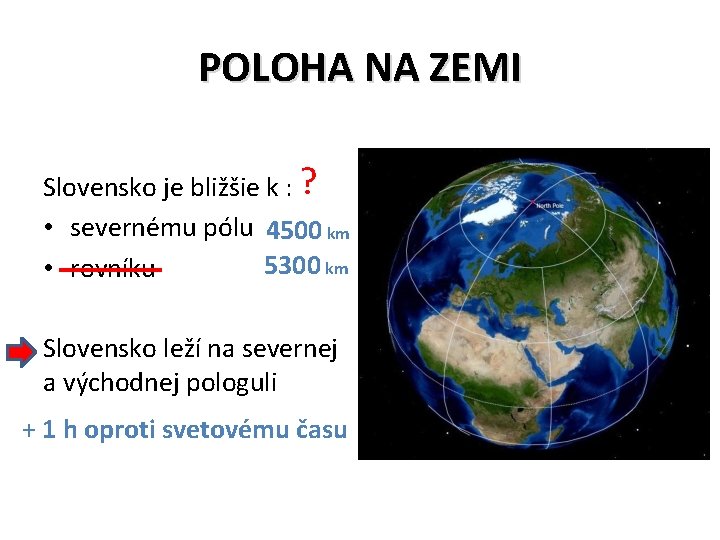 POLOHA NA ZEMI Slovensko je bližšie k : ? • severnému pólu 4500 km