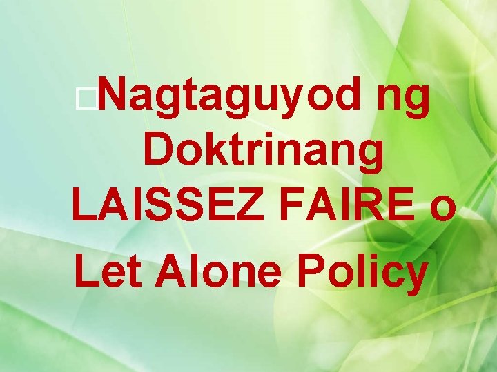 �Nagtaguyod ng Doktrinang LAISSEZ FAIRE o Let Alone Policy 