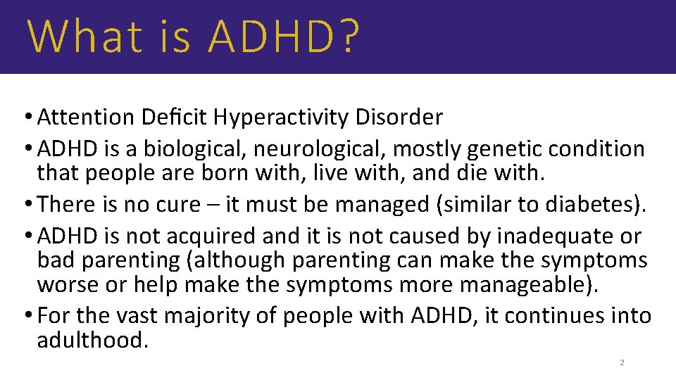 What is ADHD? • Attention Deﬁcit Hyperactivity Disorder • ADHD is a biological, neurological,