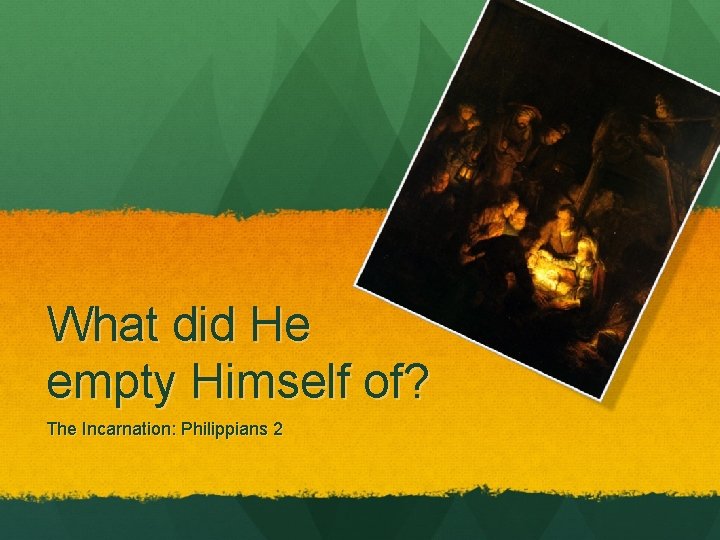 What did He empty Himself of? The Incarnation: Philippians 2 What did He empty Himself of? The Incarnation: Philippians 2
