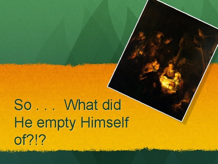 So. . . What did He empty Himself of? !? So. . . What did He empty Himself of? !?