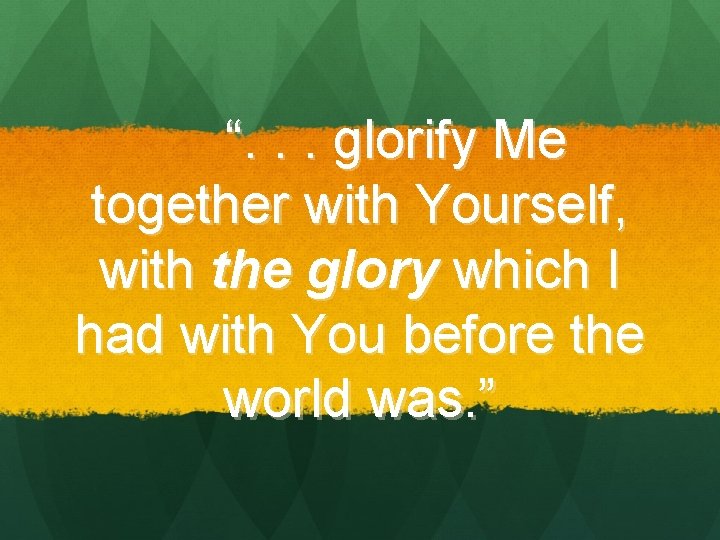 “. . . glorify Me together with Yourself, with the glory which I had “. . . glorify Me together with Yourself, with the glory which I had