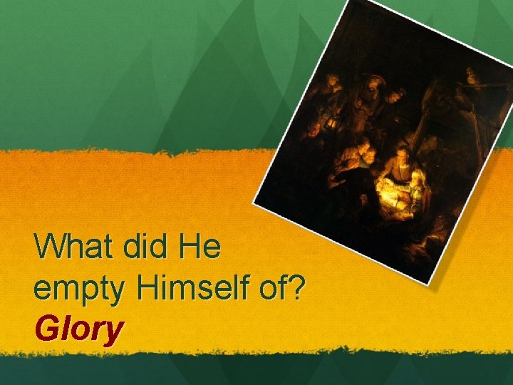 What did He empty Himself of? Glory What did He empty Himself of? Glory