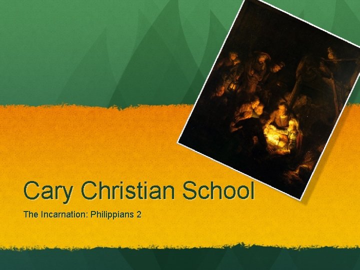 Cary Christian School The Incarnation: Philippians 2 Cary Christian School The Incarnation: Philippians 2