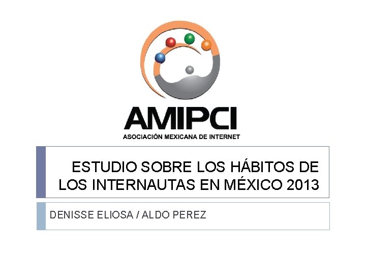 ESTUDIO SOBRE LOS HÁBITOS DE LOS INTERNAUTAS EN MÉXICO 2013 DENISSE ELIOSA / ALDO