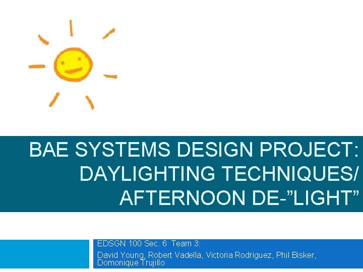 BAE SYSTEMS DESIGN PROJECT: DAYLIGHTING TECHNIQUES/ AFTERNOON DE-”LIGHT” EDSGN 100 Sec. 6 Team 3: