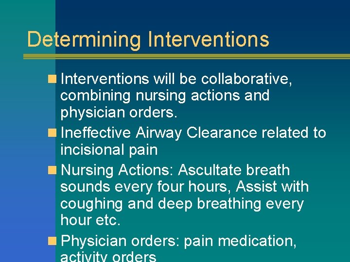 Determining Interventions n Interventions will be collaborative, combining nursing actions and physician orders. n