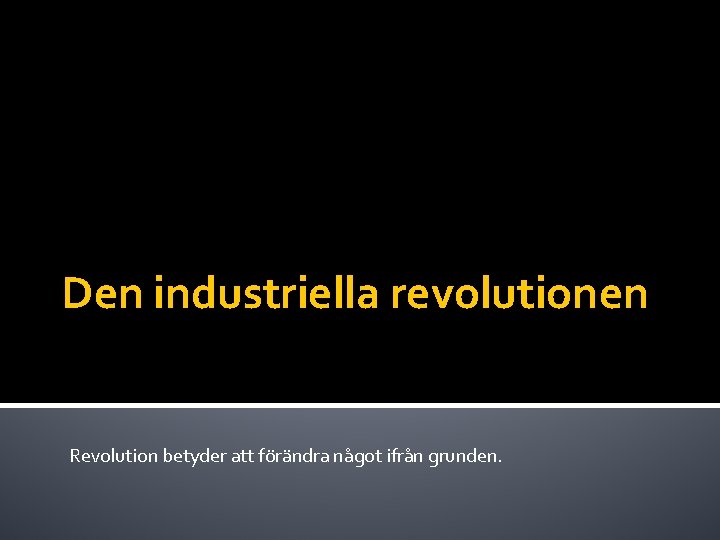 Den industriella revolutionen Revolution betyder att förändra något ifrån grunden. 