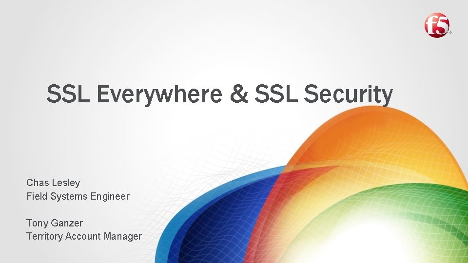 SSL Everywhere & SSL Security Chas Lesley Field Systems Engineer Tony Ganzer Territory Account