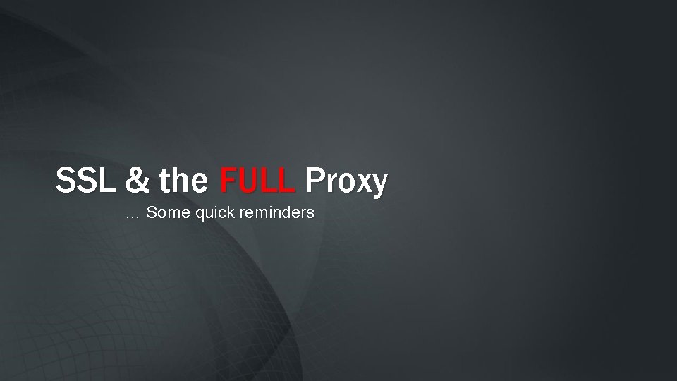SSL & the FULL Proxy … Some quick reminders 