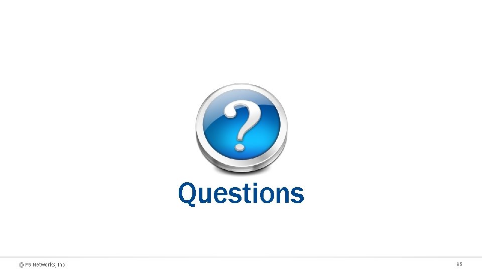 T Questions © F 5 Networks, Inc 65 