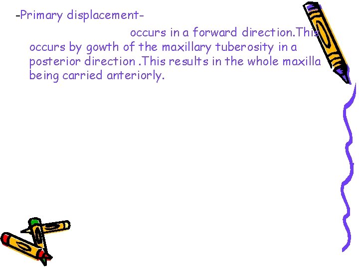 -Primary displacementoccurs in a forward direction. This occurs by gowth of the maxillary tuberosity