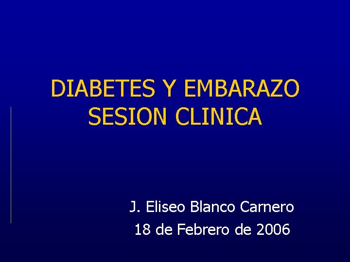 DIABETES Y EMBARAZO SESION CLINICA J. Eliseo Blanco Carnero 18 de Febrero de 2006