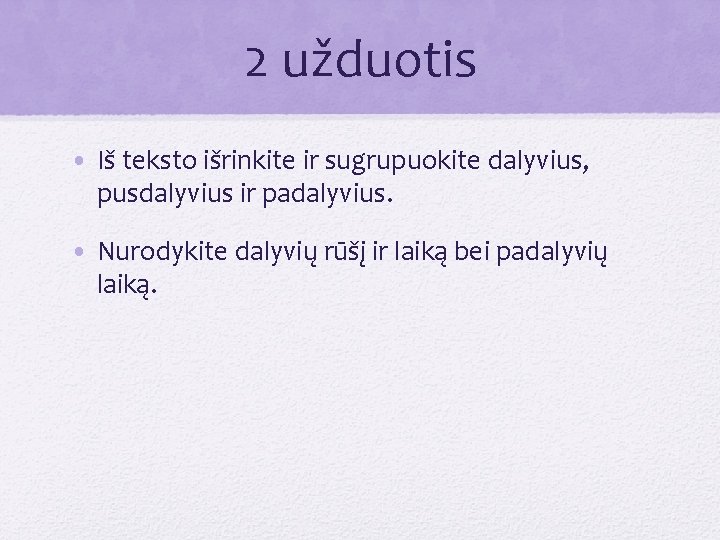 2 užduotis • Iš teksto išrinkite ir sugrupuokite dalyvius, pusdalyvius ir padalyvius. • Nurodykite