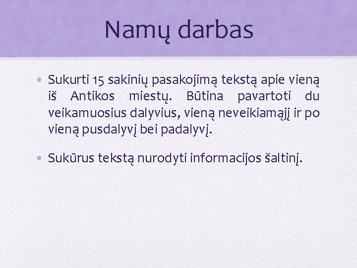 Namų darbas • Sukurti 15 sakinių pasakojimą tekstą apie vieną iš Antikos miestų. Būtina