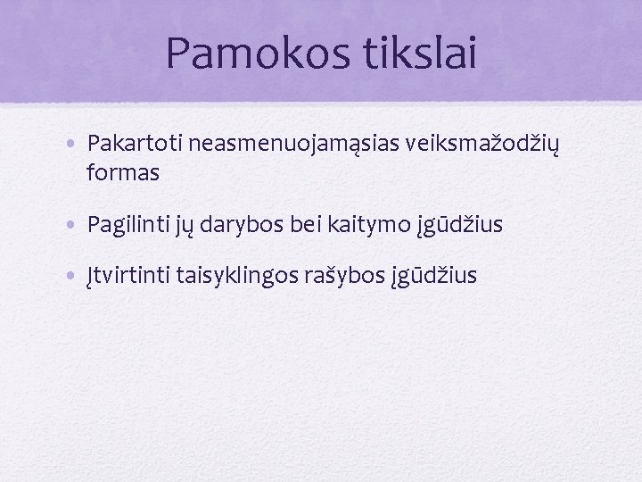 Pamokos tikslai • Pakartoti neasmenuojamąsias veiksmažodžių formas • Pagilinti jų darybos bei kaitymo įgūdžius