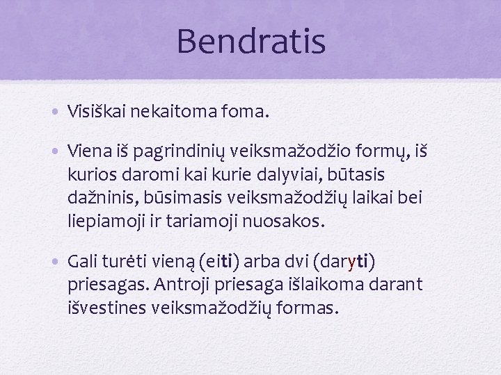 Bendratis • Visiškai nekaitoma foma. • Viena iš pagrindinių veiksmažodžio formų, iš kurios daromi