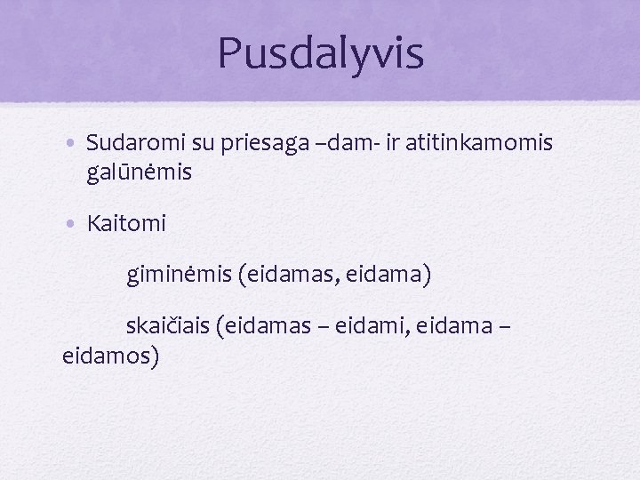 Pusdalyvis • Sudaromi su priesaga –dam- ir atitinkamomis galūnėmis • Kaitomi giminėmis (eidamas, eidama)