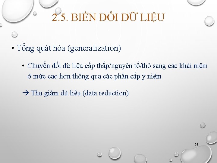 2. 5. BIẾN ĐỔI DỮ LIỆU • Tổng quát hóa (generalization) • Chuyển đổi