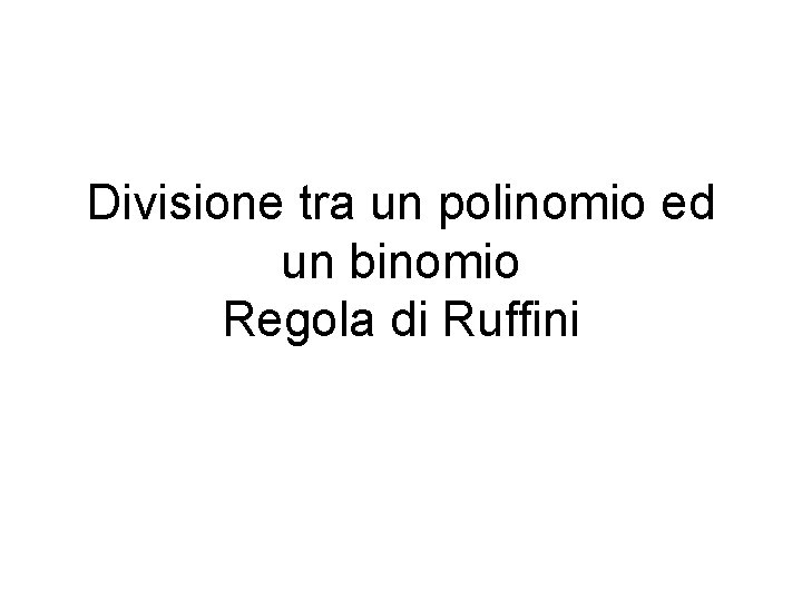 Divisione tra un polinomio ed un binomio Regola di Ruffini 