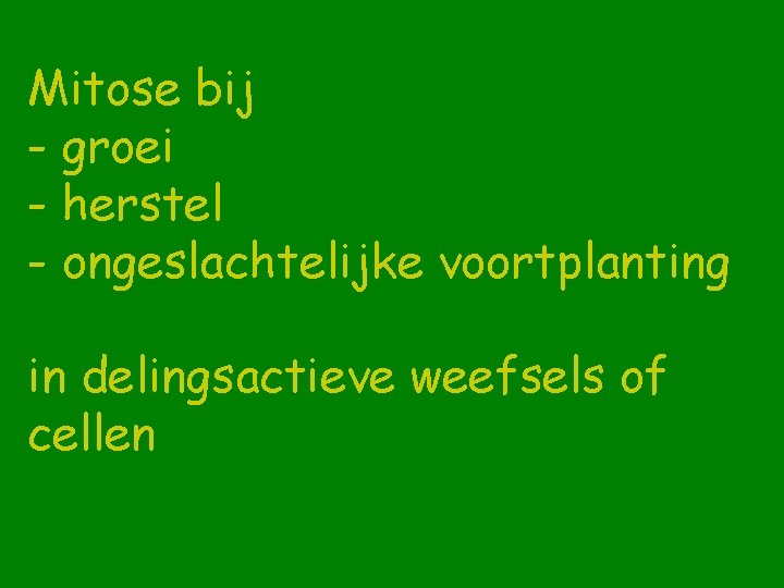 Mitose bij - groei - herstel - ongeslachtelijke voortplanting in delingsactieve weefsels of cellen