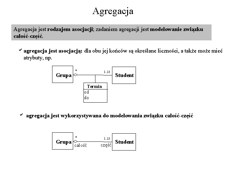 Agregacja jest rodzajem asocjacji; zadaniem agregacji jest modelowanie związku całość-część. aagregacja jest asocjacją: dla