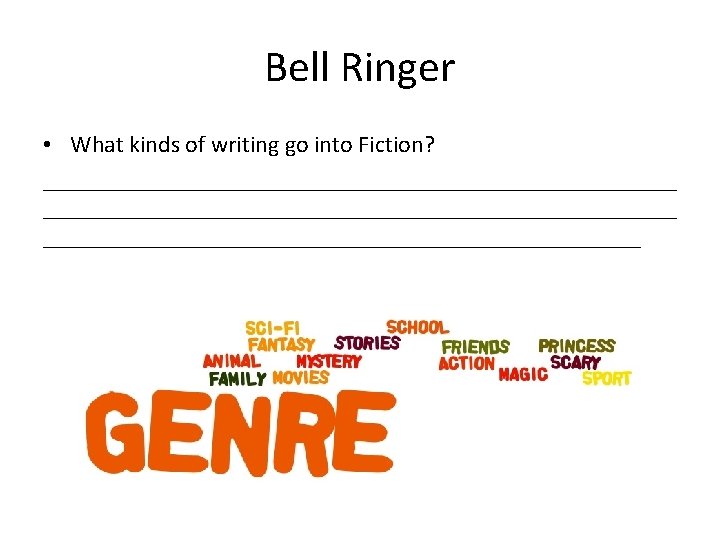Bell Ringer • What kinds of writing go into Fiction? _____________________________________________________ Bell Ringer • What kinds of writing go into Fiction? _____________________________________________________