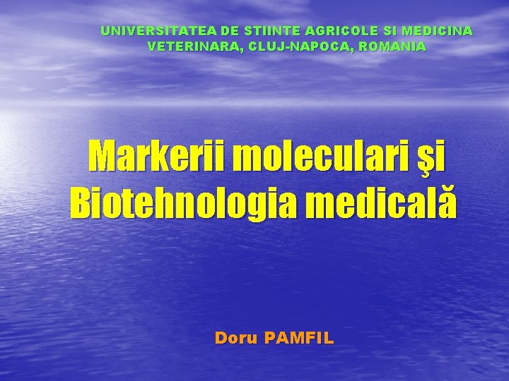 UNIVERSITATEA DE STIINTE AGRICOLE SI MEDICINA VETERINARA, CLUJ-NAPOCA, ROMANIA Markerii moleculari şi Biotehnologia medicală