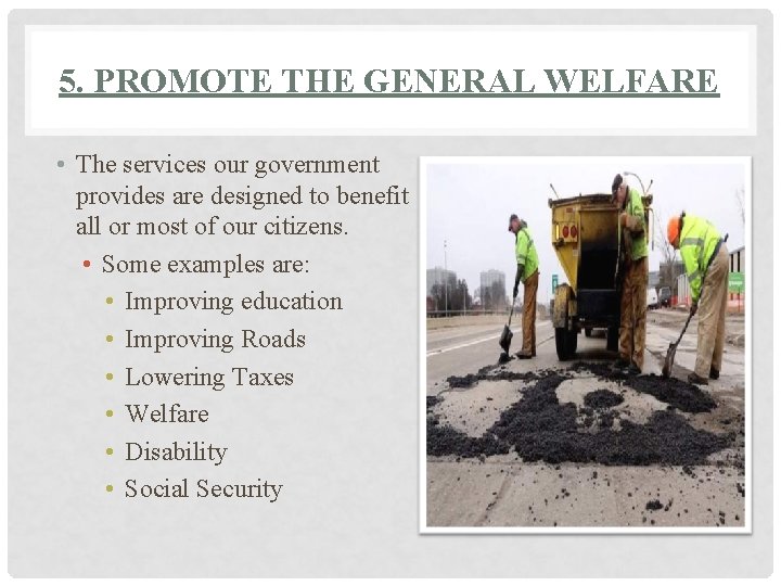 5. PROMOTE THE GENERAL WELFARE • The services our government provides are designed to