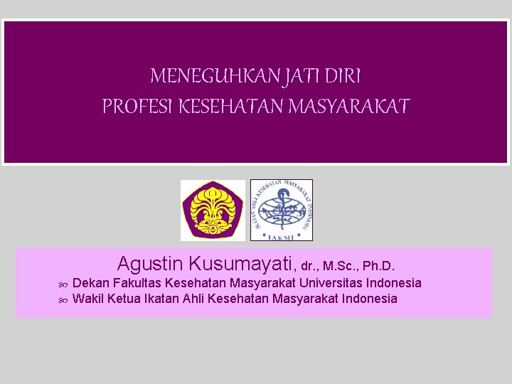 MENEGUHKAN JATI DIRI PROFESI KESEHATAN MASYARAKAT Agustin Kusumayati, dr. , M. Sc. , Ph.