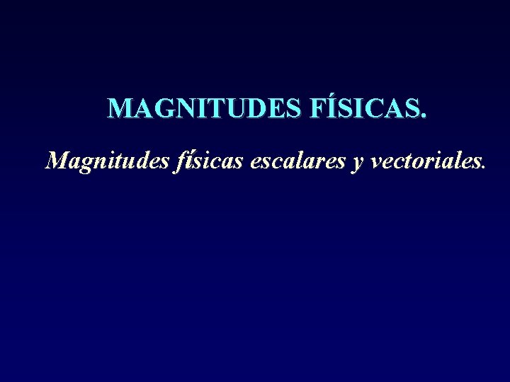 MAGNITUDES FÍSICAS. Magnitudes físicas escalares y vectoriales. 