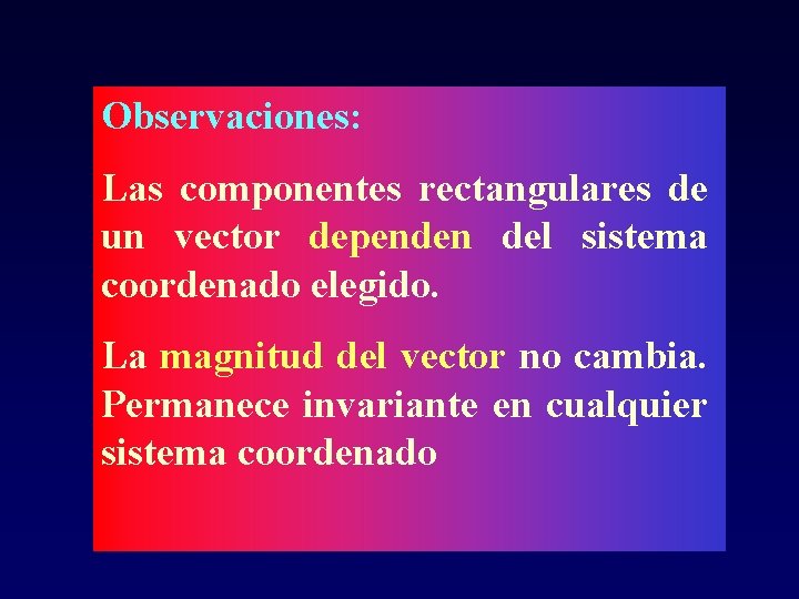 Observaciones: Las componentes rectangulares de un vector dependen del sistema coordenado elegido. La magnitud