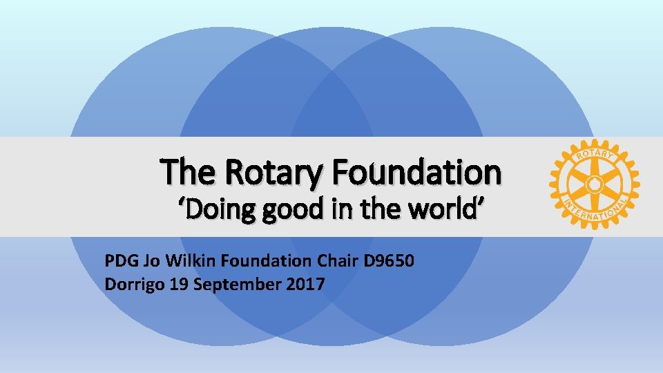 The Rotary Foundation ‘Doing good in the world’ PDG Jo Wilkin Foundation Chair D