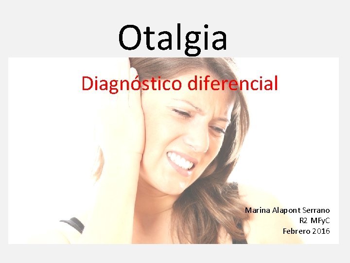 Otalgia Diagnóstico diferencial Marina Alapont Serrano R 2 MFy. C Febrero 2016 