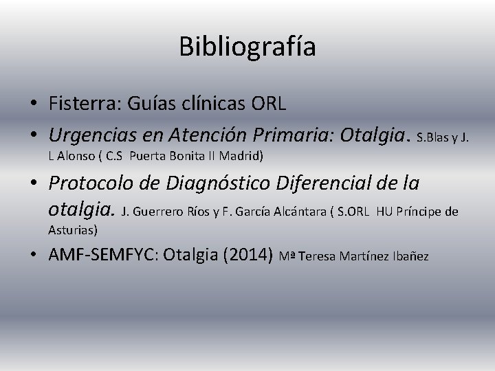 Bibliografía • Fisterra: Guías clínicas ORL • Urgencias en Atención Primaria: Otalgia. S. Blas