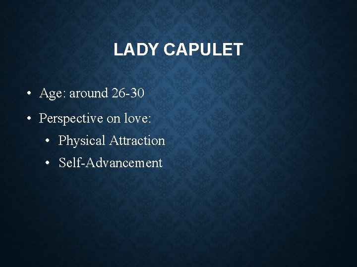 LADY CAPULET • Age: around 26 -30 • Perspective on love: • Physical Attraction LADY CAPULET • Age: around 26 -30 • Perspective on love: • Physical Attraction