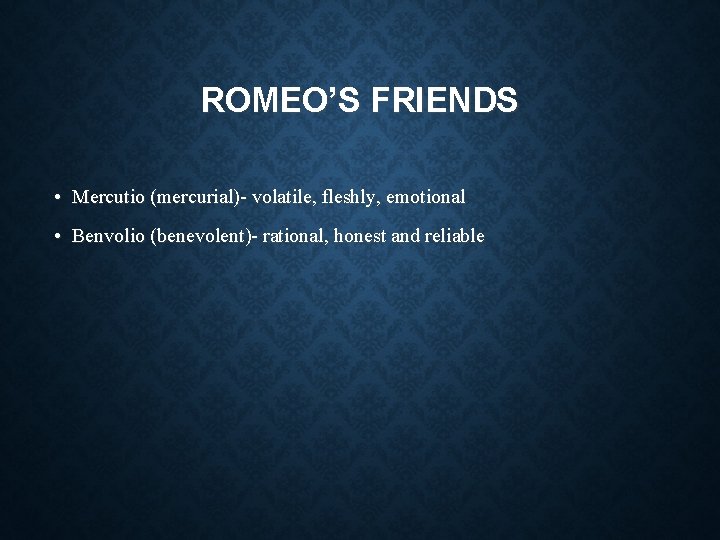 ROMEO’S FRIENDS • Mercutio (mercurial)- volatile, fleshly, emotional • Benvolio (benevolent)- rational, honest and ROMEO’S FRIENDS • Mercutio (mercurial)- volatile, fleshly, emotional • Benvolio (benevolent)- rational, honest and