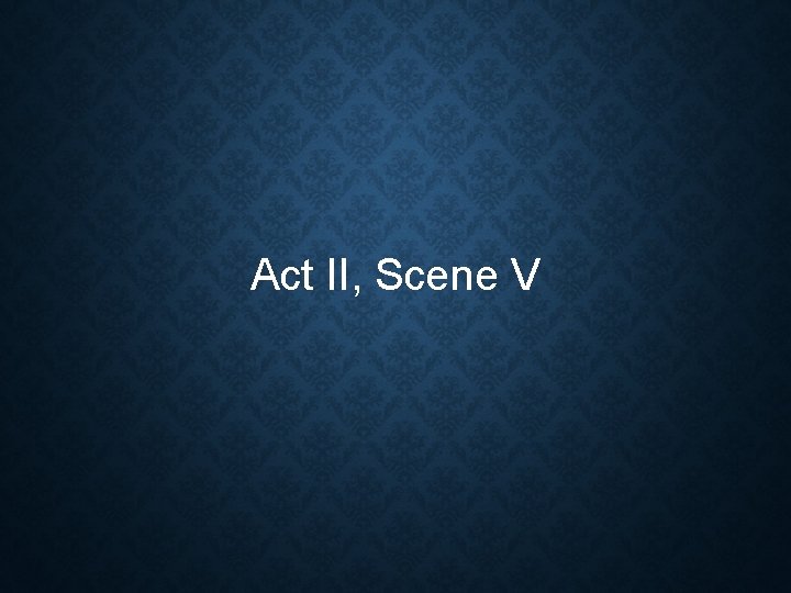 Act II, Scene V Act II, Scene V