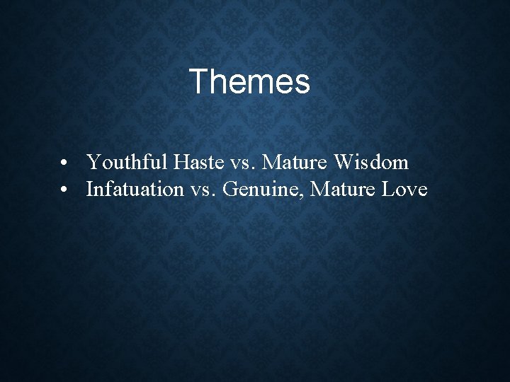 Themes • Youthful Haste vs. Mature Wisdom • Infatuation vs. Genuine, Mature Love Themes • Youthful Haste vs. Mature Wisdom • Infatuation vs. Genuine, Mature Love