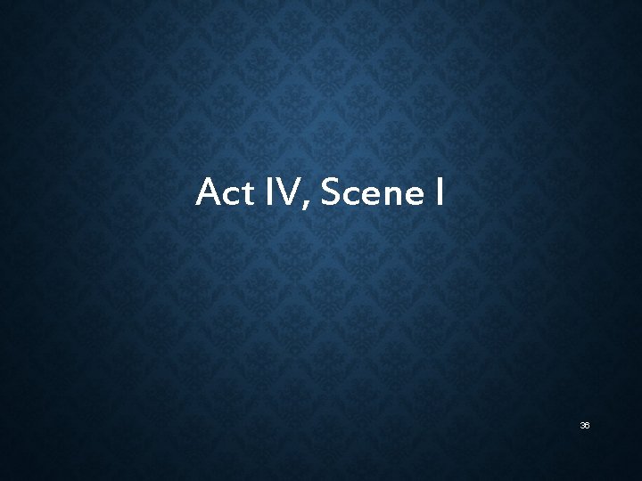 Act IV, Scene I 36 Act IV, Scene I 36
