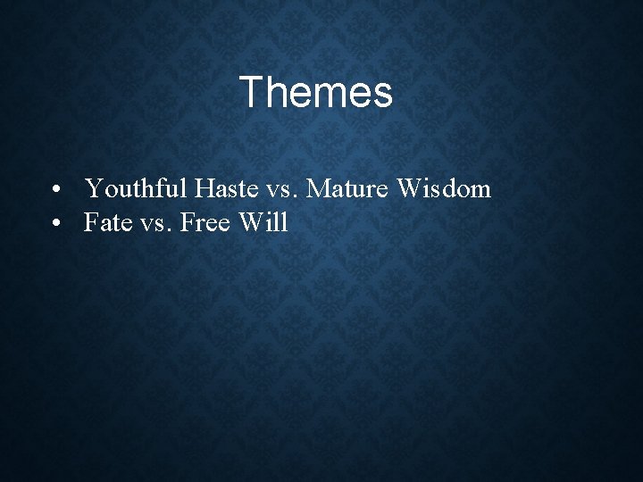 Themes • Youthful Haste vs. Mature Wisdom • Fate vs. Free Will Themes • Youthful Haste vs. Mature Wisdom • Fate vs. Free Will