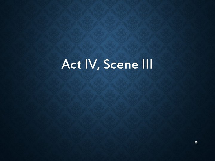 Act IV, Scene III 39 Act IV, Scene III 39